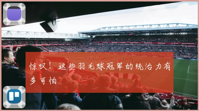 惊叹!这些羽毛球冠军的统治力有多可怕