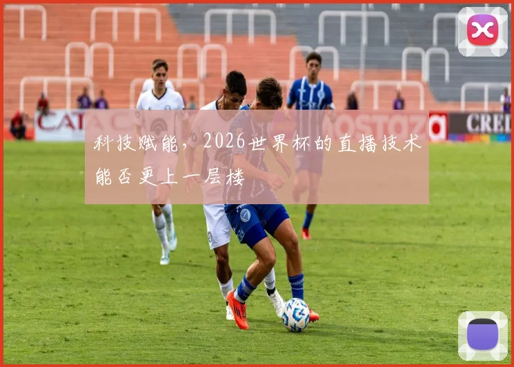 科技赋能,2026世界杯的直播技术能否更上一层楼
