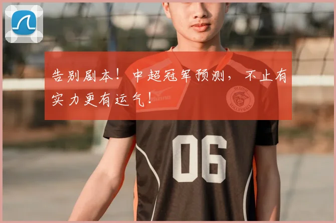 告别剧本!中超冠军预测,不止有实力更有运气!
