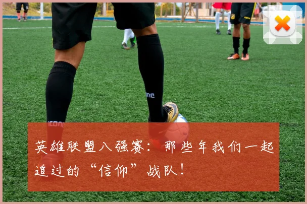 英雄联盟八强赛：那些年我们一起追过的“信仰”战队！