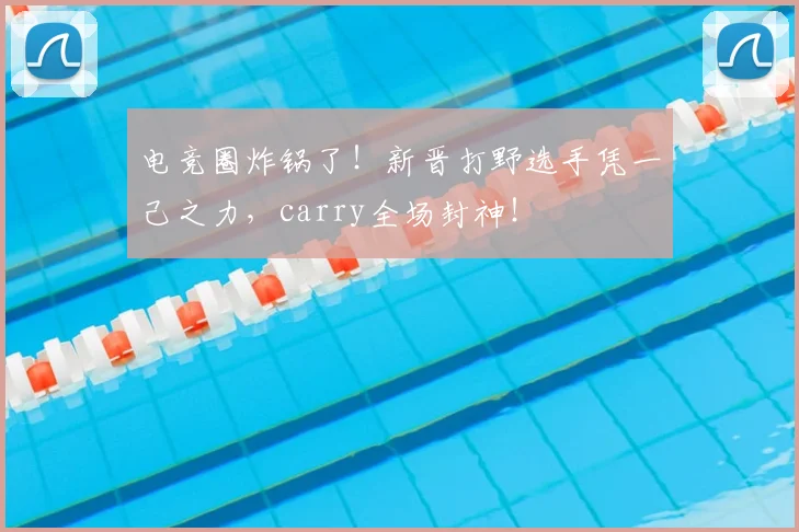 电竞圈炸锅了!新晋打野选手凭一己之力,carry全场封神!