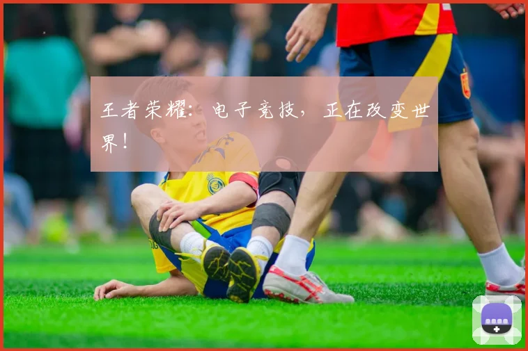 王者荣耀:电子竞技,正在改变世界!