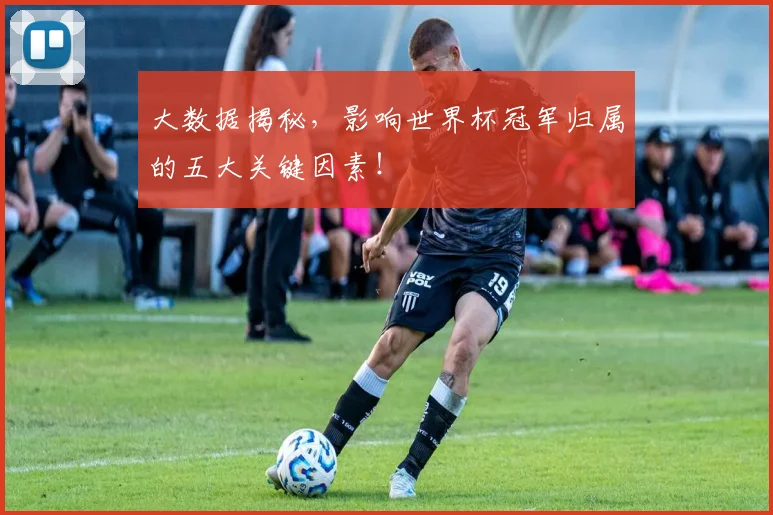 大数据揭秘,影响世界杯冠军归属的五大关键因素!
