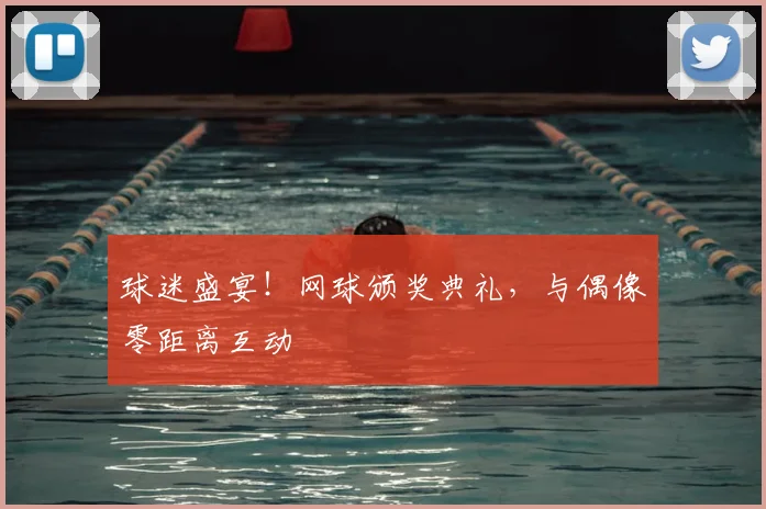 球迷盛宴！网球颁奖典礼，与偶像零距离互动