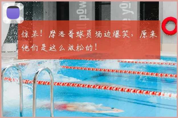 惊呆!摩洛哥球员场边爆笑,原来他们是这么放松的!