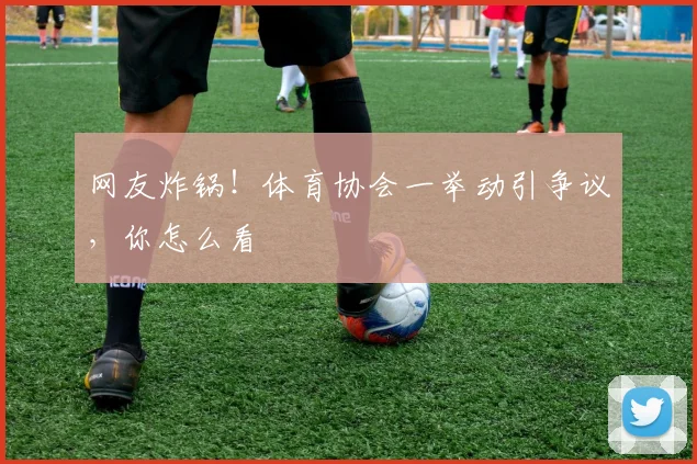 网友炸锅！体育协会一举动引争议，你怎么看
