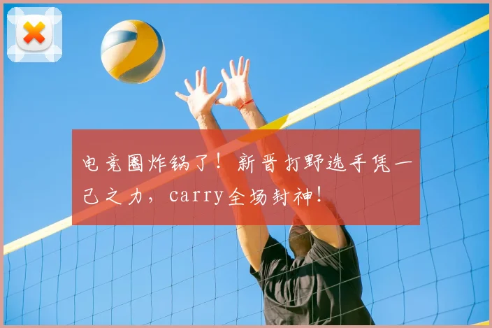 电竞圈炸锅了!新晋打野选手凭一己之力,carry全场封神!