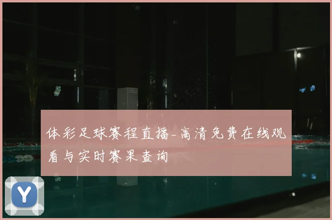 体彩足球赛程直播_高清免费在线观看与实时赛果查询