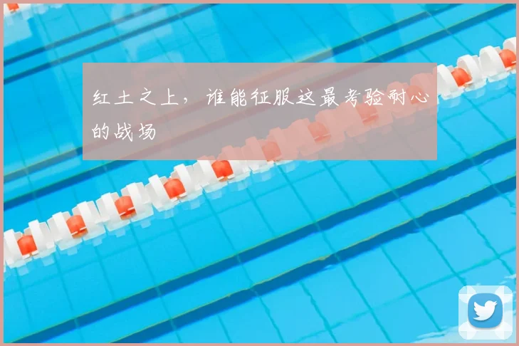 红土之上,谁能征服这最考验耐心的战场