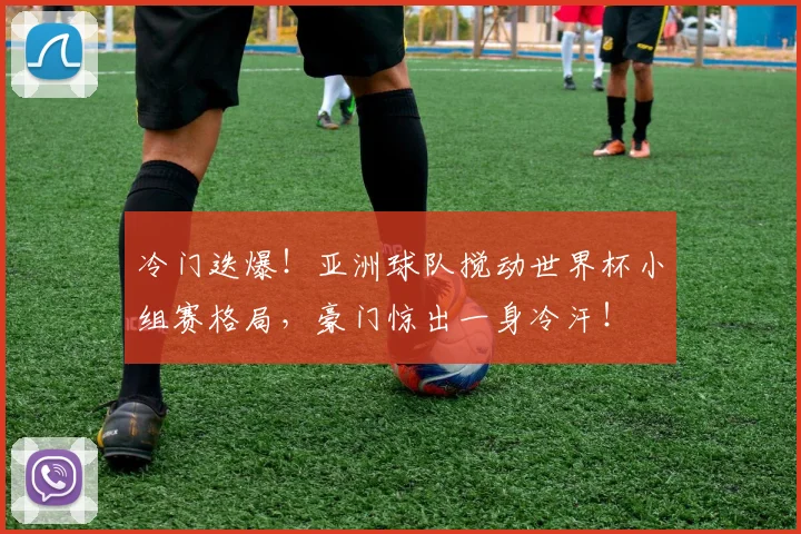冷门迭爆！亚洲球队搅动世界杯小组赛格局，豪门惊出一身冷汗！
