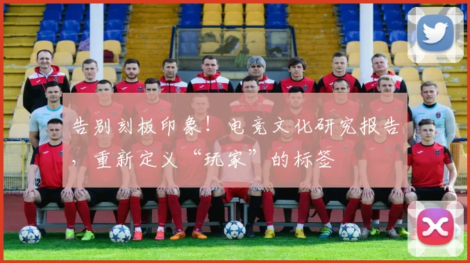 告别刻板印象！电竞文化研究报告，重新定义“玩家”的标签