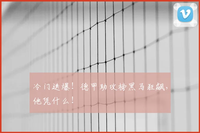 冷门迭爆！德甲助攻榜黑马狂飙，他凭什么！