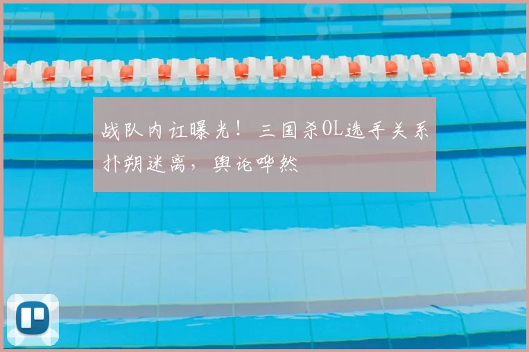 战队内讧曝光!三国杀OL选手关系扑朔迷离,舆论哗然