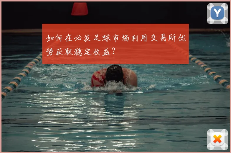 如何在必发足球市场利用交易所优势获取稳定收益?