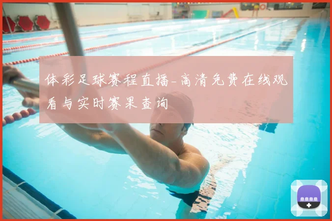 体彩足球赛程直播_高清免费在线观看与实时赛果查询