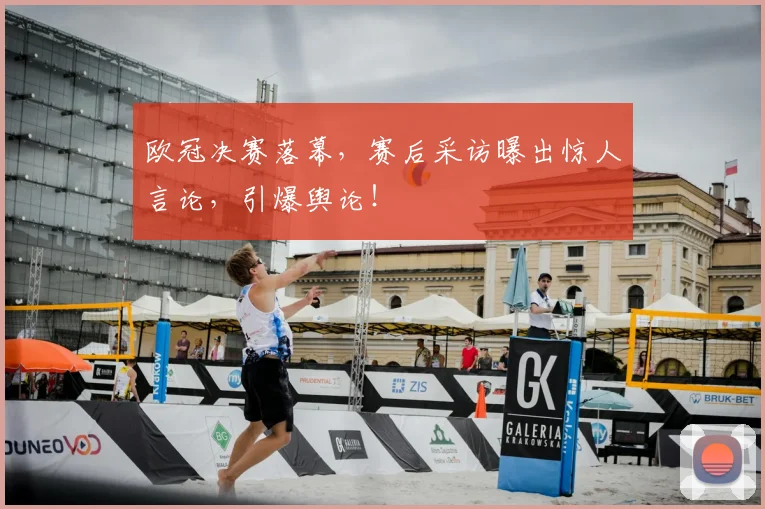 欧冠决赛落幕，赛后采访曝出惊人言论，引爆舆论！