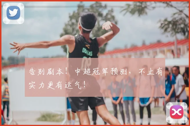 告别剧本!中超冠军预测,不止有实力更有运气!