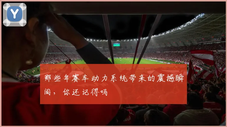 那些年赛车动力系统带来的震撼瞬间,你还记得吗