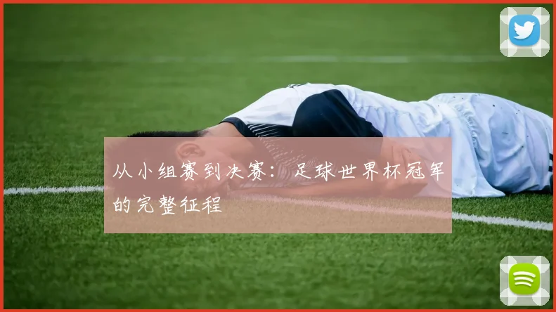 从小组赛到决赛:足球世界杯冠军的完整征程