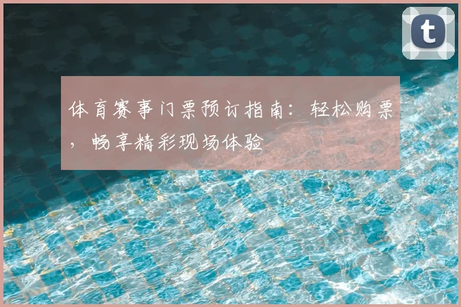 体育赛事门票预订指南：轻松购票，畅享精彩现场体验
